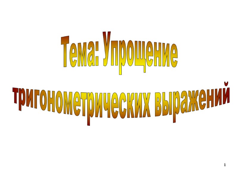 1 Тема: Упрощение  тригонометрических выражений